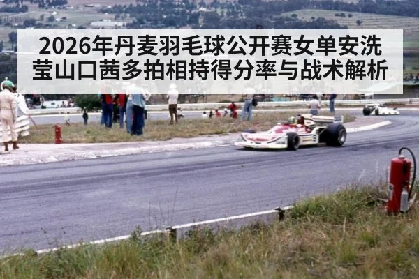 2026年丹麦羽毛球公开赛女单安洗莹山口茜多拍相持得分率与战术解析
