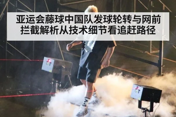 亚运会藤球中国队发球轮转与网前拦截解析从技术细节看追赶路径