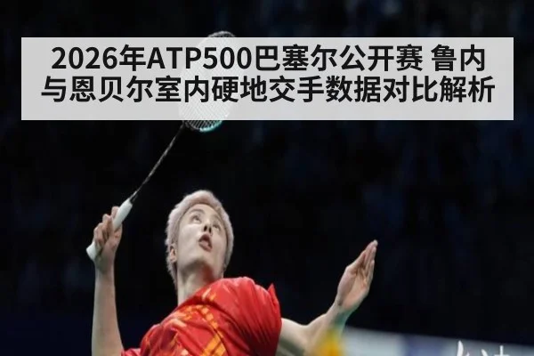 2026年ATP500巴塞尔公开赛 鲁内与恩贝尔室内硬地交手数据对比解析